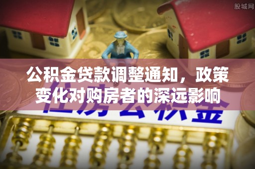 桃江公积金贷款调整通知，政策变化对购房者的深远影响