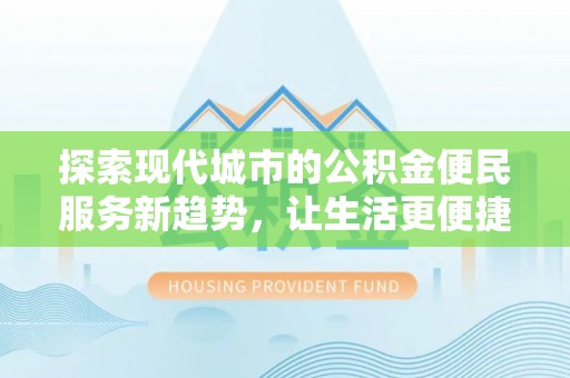 桃江探索现代城市的公积金便民服务新趋势，让生活更便捷
