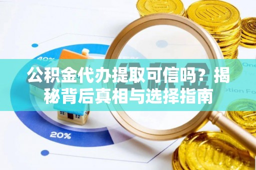 桃江公积金代办提取可信吗？揭秘背后真相与选择指南