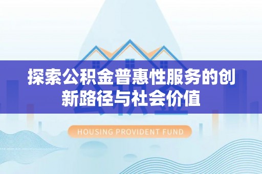 桃江探索公积金普惠性服务的创新路径与社会价值