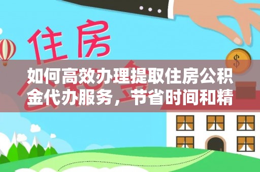 桃江如何高效办理提取住房公积金代办服务，节省时间和精力