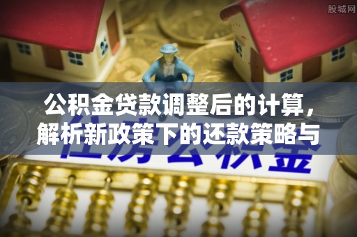 桃江公积金贷款调整后的计算，解析新政策下的还款策略与财务规划