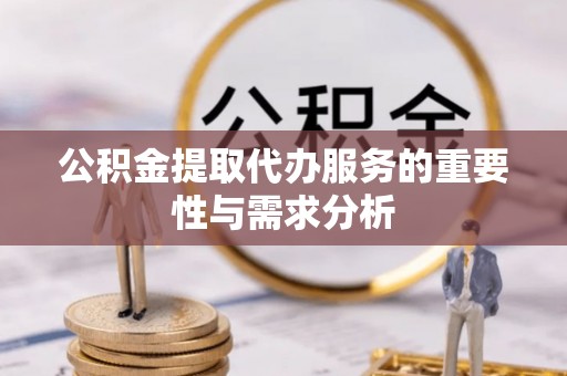 桃江公积金提取代办服务的重要性与需求分析
