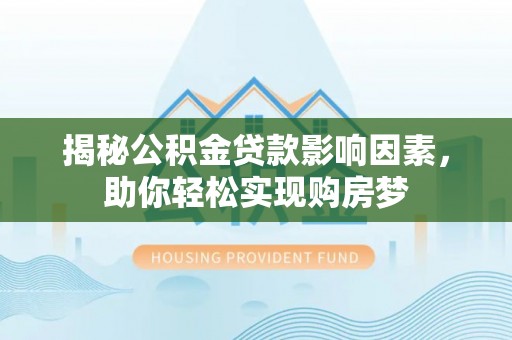 桃江揭秘公积金贷款影响因素，助你轻松实现购房梦