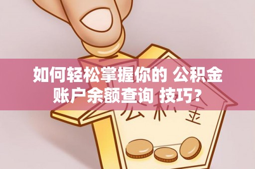 桃江如何轻松掌握你的 公积金账户余额查询 技巧？