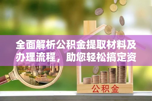 桃江全面解析公积金提取材料及办理流程，助您轻松搞定资金提取