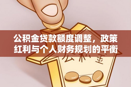 桃江公积金贷款额度调整，政策红利与个人财务规划的平衡之道