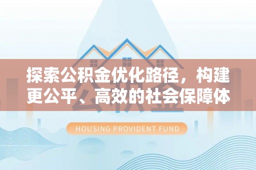 桃江探索公积金优化路径，构建更公平、高效的社会保障体系