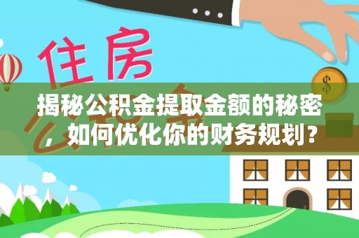桃江揭秘公积金提取金额的秘密，如何优化你的财务规划？