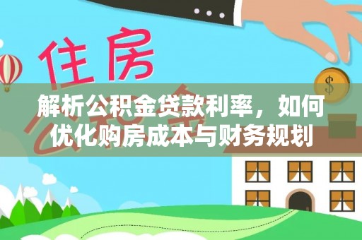 桃江解析公积金贷款利率，如何优化购房成本与财务规划