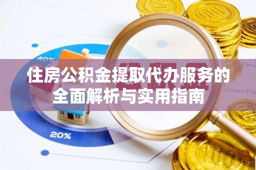 桃江住房公积金提取代办服务的全面解析与实用指南