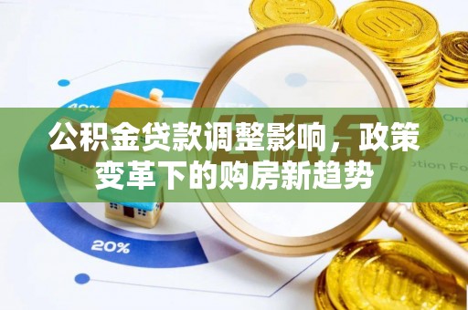 桃江公积金贷款调整影响，政策变革下的购房新趋势