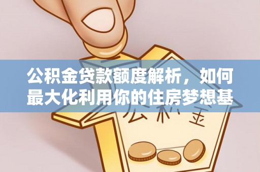 桃江公积金贷款额度解析，如何最大化利用你的住房梦想基金