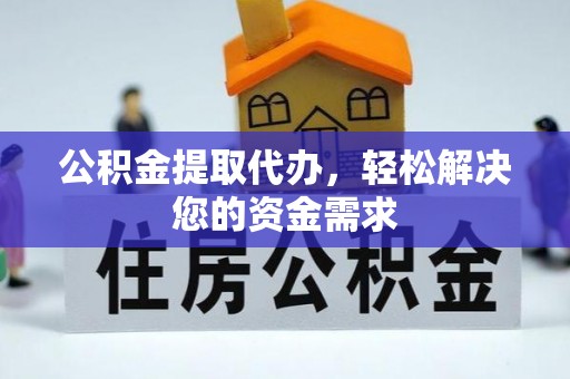 桃江公积金提取代办，轻松解决您的资金需求