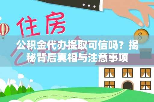 桃江公积金代办提取可信吗？揭秘背后真相与注意事项