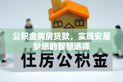 桃江公积金购房贷款，实现安居梦想的智慧选择
