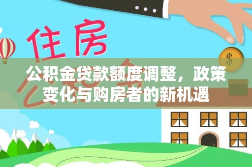 桃江公积金贷款额度调整，政策变化与购房者的新机遇