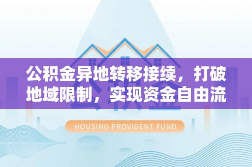 桃江公积金异地转移接续，打破地域限制，实现资金自由流动