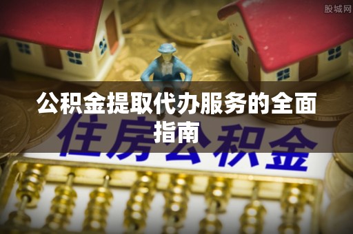 桃江公积金提取代办服务的全面指南