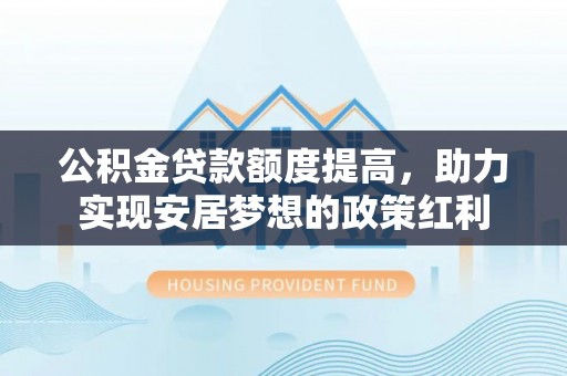桃江公积金贷款额度提高，助力实现安居梦想的政策红利