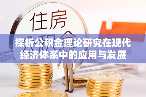 桃江探析公积金理论研究在现代经济体系中的应用与发展