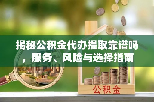 桃江揭秘公积金代办提取靠谱吗，服务、风险与选择指南