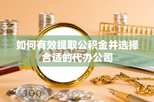 桃江如何有效提取公积金并选择合适的代办公司