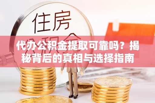 桃江代办公积金提取可靠吗？揭秘背后的真相与选择指南