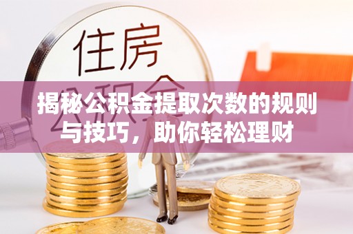 桃江揭秘公积金提取次数的规则与技巧，助你轻松理财
