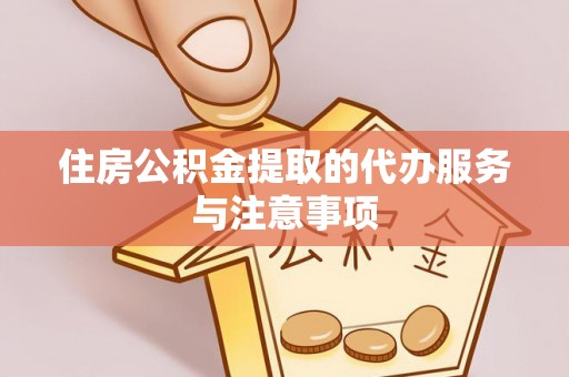 桃江住房公积金提取的代办服务与注意事项