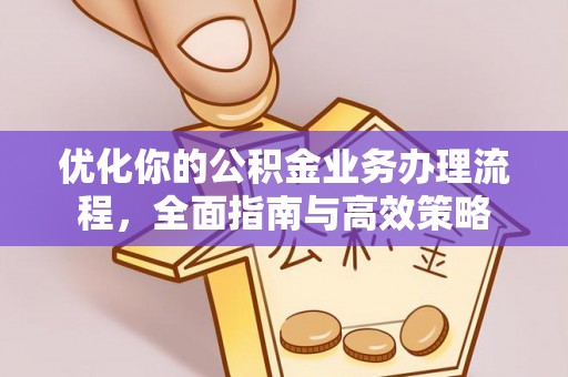 桃江优化你的公积金业务办理流程，全面指南与高效策略