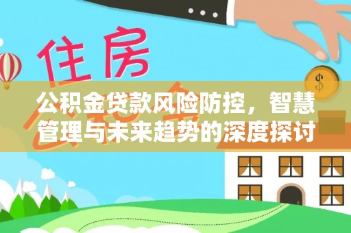 桃江公积金贷款风险防控，智慧管理与未来趋势的深度探讨