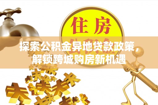 桃江探索公积金异地贷款政策，解锁跨城购房新机遇