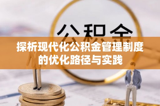 桃江探析现代化公积金管理制度的优化路径与实践