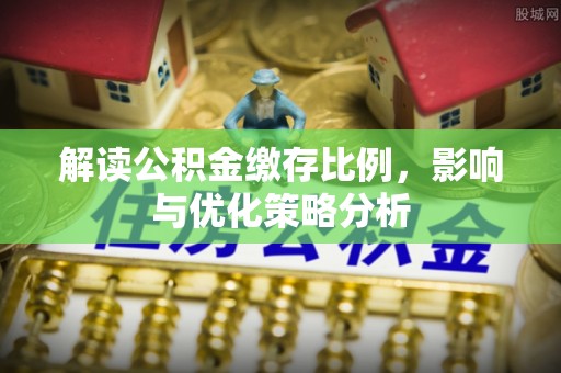 桃江解读公积金缴存比例，影响与优化策略分析