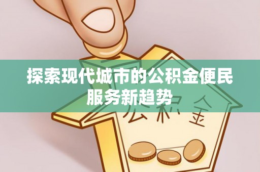 桃江探索现代城市的公积金便民服务新趋势