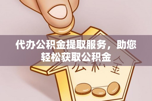 桃江代办公积金提取服务，助您轻松获取公积金