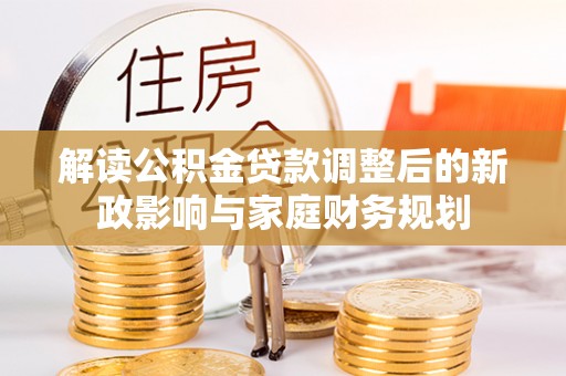 桃江解读公积金贷款调整后的新政影响与家庭财务规划