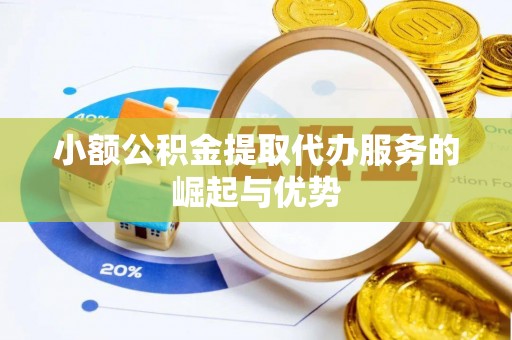 桃江小额公积金提取代办服务的崛起与优势
