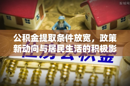 桃江公积金提取条件放宽，政策新动向与居民生活的积极影响