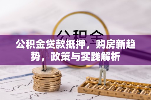 桃江公积金贷款抵押，购房新趋势，政策与实践解析