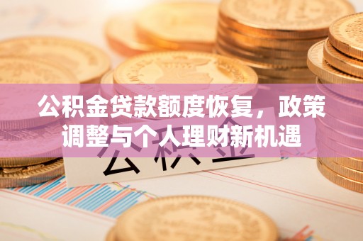 桃江公积金贷款额度恢复，政策调整与个人理财新机遇