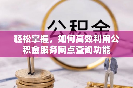 桃江轻松掌握，如何高效利用公积金服务网点查询功能