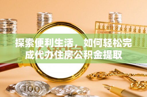 桃江探索便利生活，如何轻松完成代办住房公积金提取