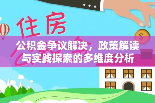 桃江公积金争议解决，政策解读与实践探索的多维度分析
