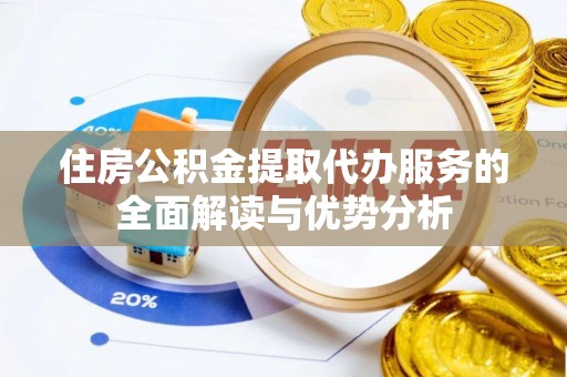 桃江住房公积金提取代办服务的全面解读与优势分析