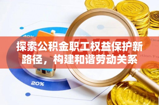 桃江探索公积金职工权益保护新路径，构建和谐劳动关系