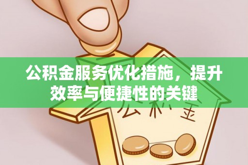 桃江公积金服务优化措施，提升效率与便捷性的关键