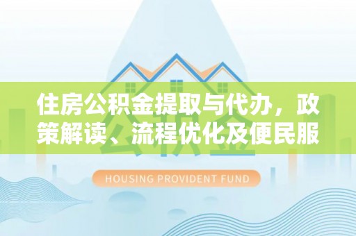 桃江住房公积金提取与代办，政策解读、流程优化及便民服务新趋势