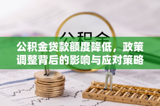 桃江公积金贷款额度降低，政策调整背后的影响与应对策略